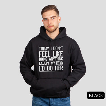 Today I Don't Feel Like Doing Anything Except My Wife I'd Do Her Hoodies